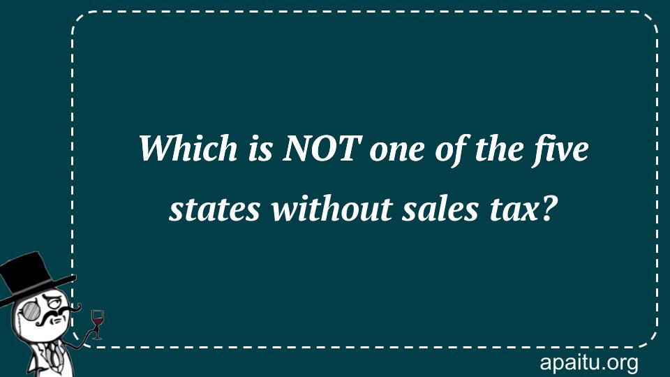 Which is NOT one of the five states without sales tax?