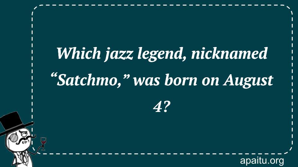 Which jazz legend, nicknamed “Satchmo,” was born on August 4?