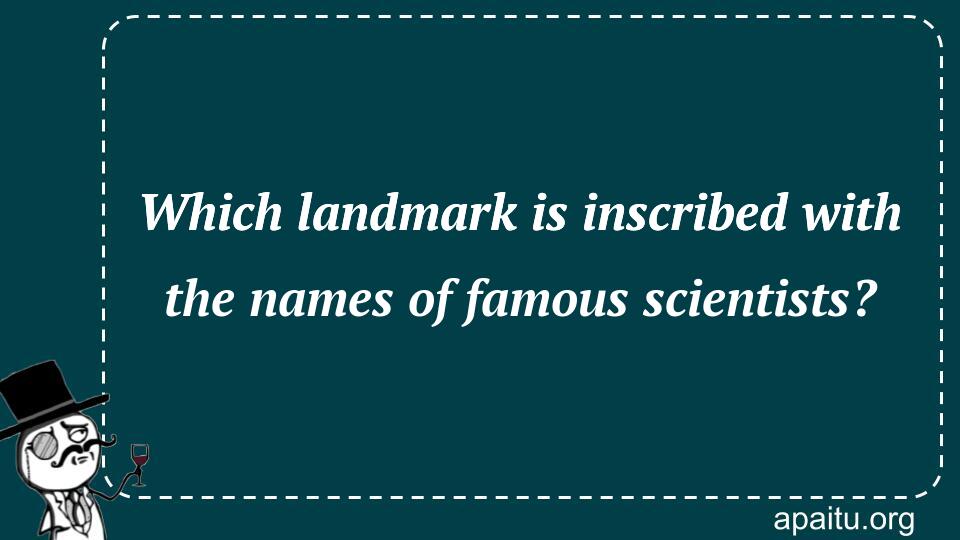 Which landmark is inscribed with the names of famous scientists?