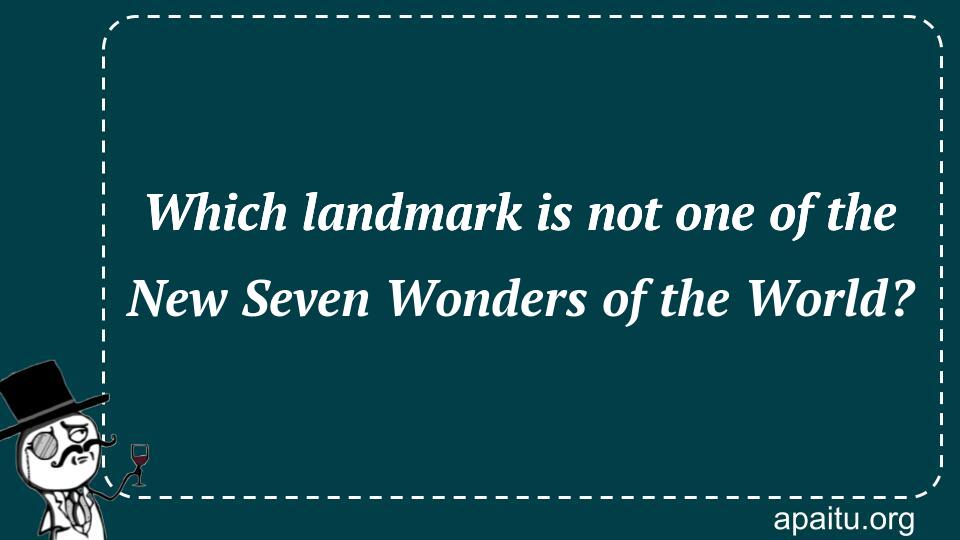 Which landmark is not one of the New Seven Wonders of the World?