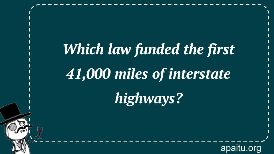 Which law funded the first 41,000 miles of interstate highways?