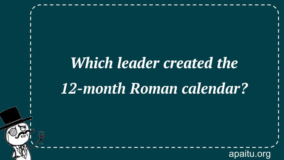 Which leader created the 12-month Roman calendar?