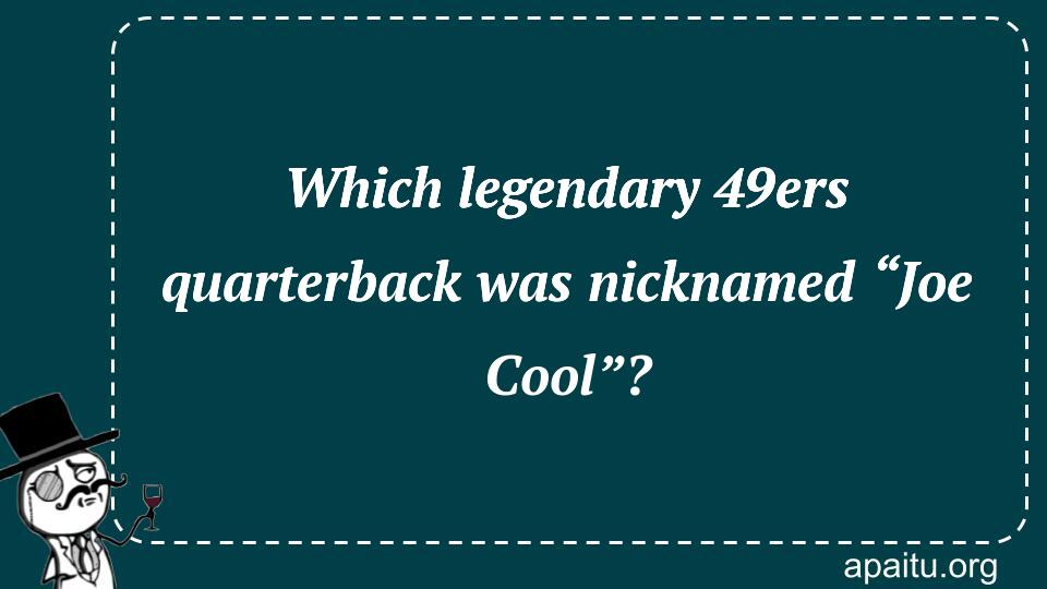 Which legendary 49ers quarterback was nicknamed “Joe Cool”?