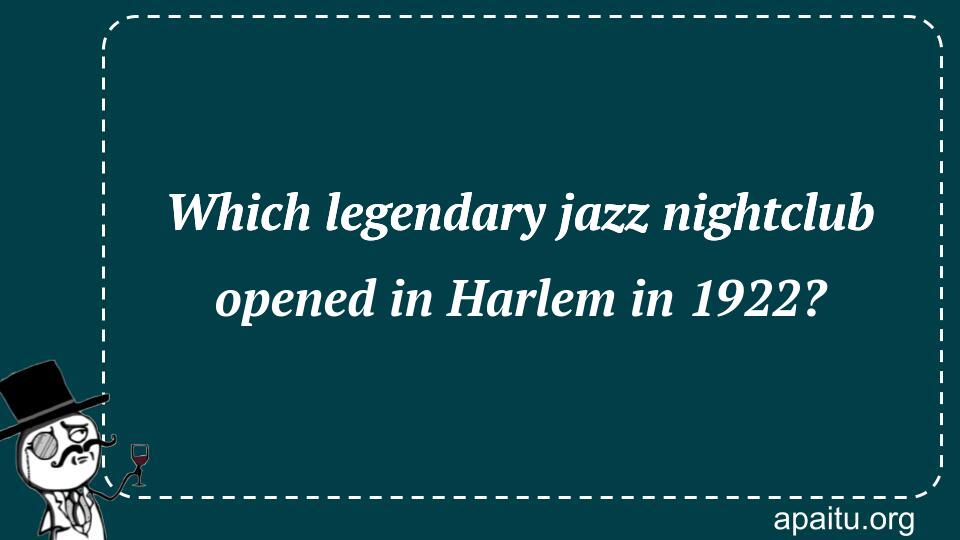 Which legendary jazz nightclub opened in Harlem in 1922?