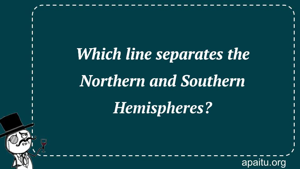 Which line separates the Northern and Southern Hemispheres?