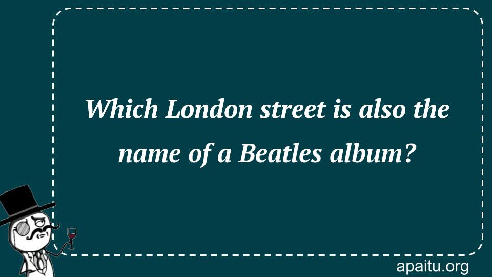 Which London street is also the name of a Beatles album?