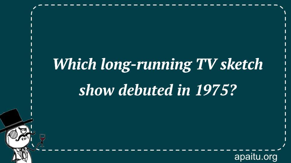 Which long-running TV sketch show debuted in 1975?