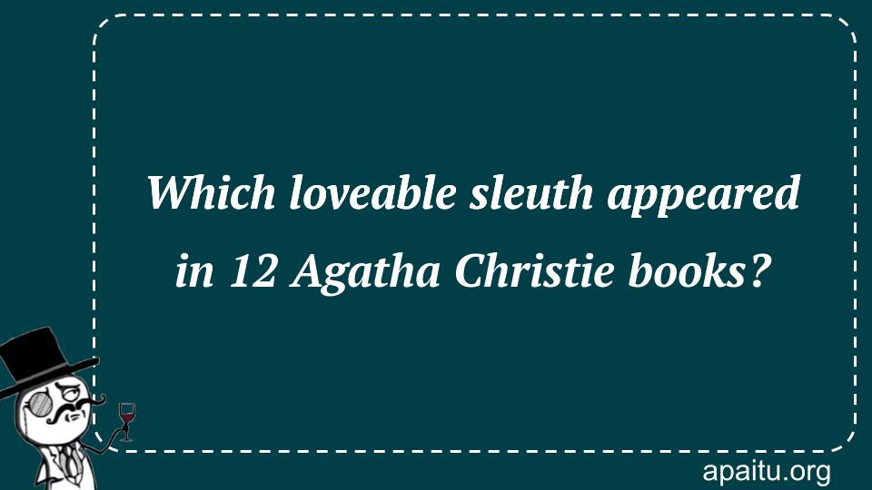 Which loveable sleuth appeared in 12 Agatha Christie books?