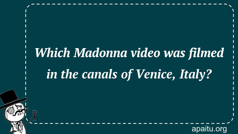 Which Madonna video was filmed in the canals of Venice, Italy?