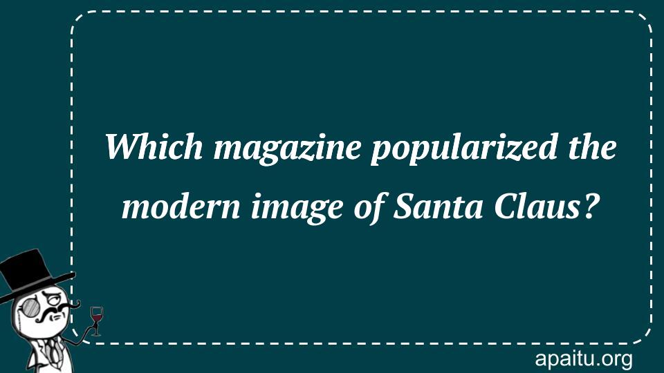 Which magazine popularized the modern image of Santa Claus?