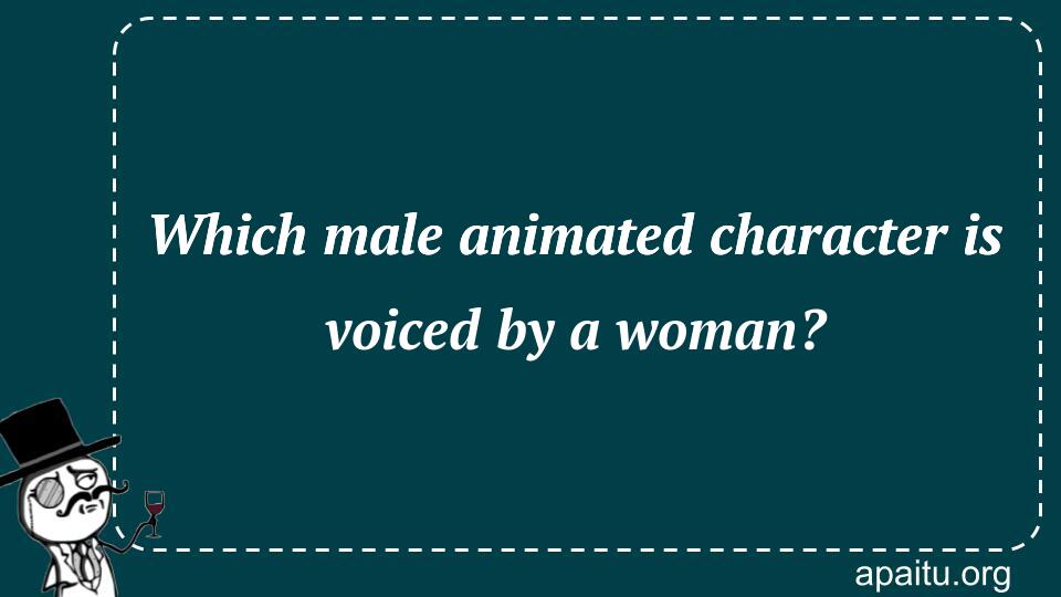 Which male animated character is voiced by a woman?