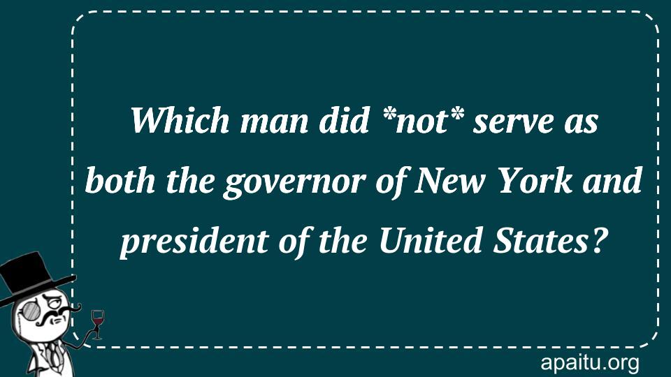 Which man did *not* serve as both the governor of New York and president of the United States?