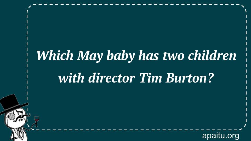 Which May baby has two children with director Tim Burton?