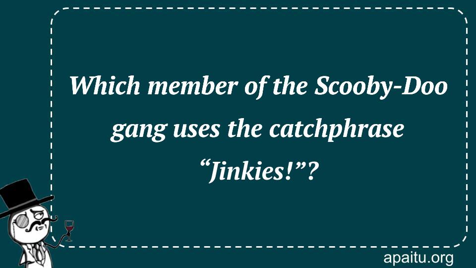 Which member of the Scooby-Doo gang uses the catchphrase “Jinkies!”?