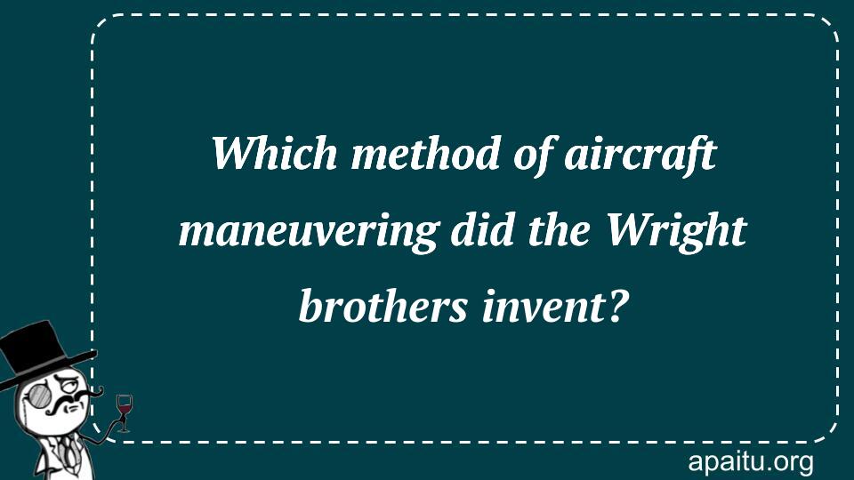 Which method of aircraft maneuvering did the Wright brothers invent?