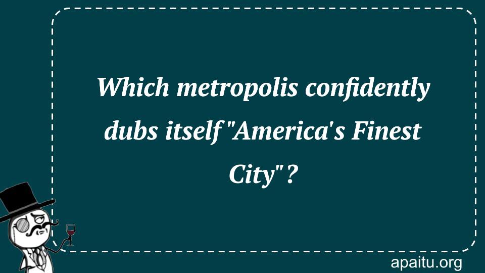 Which metropolis confidently dubs itself `America`s Finest City`?