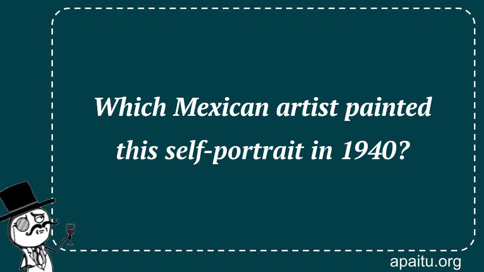 Which Mexican artist painted this self-portrait in 1940?