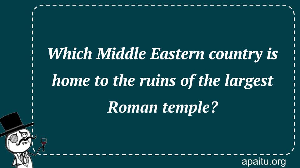 Which Middle Eastern country is home to the ruins of the largest Roman temple?