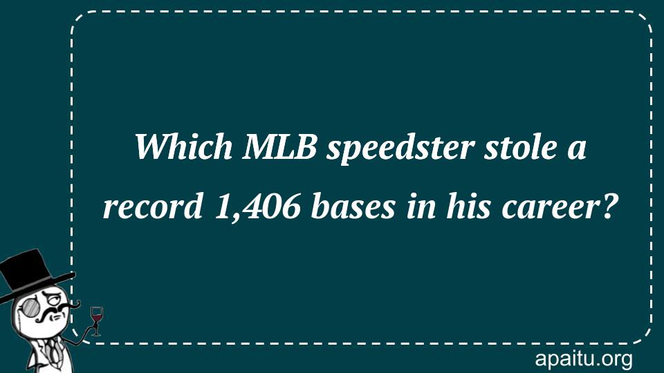 Which MLB speedster stole a record 1,406 bases in his career?