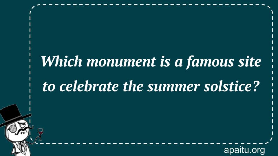 Which monument is a famous site to celebrate the summer solstice?