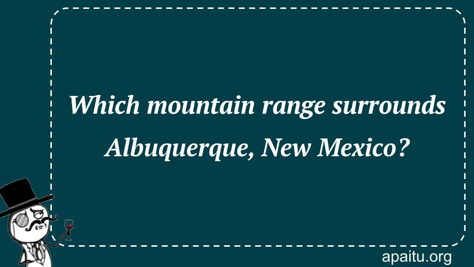 Which mountain range surrounds Albuquerque, New Mexico?