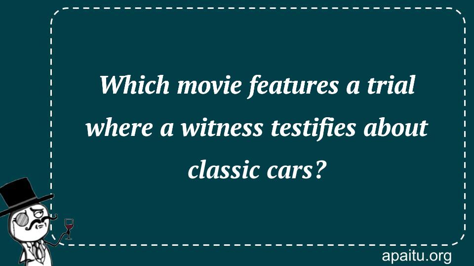 Which movie features a trial where a witness testifies about classic cars?