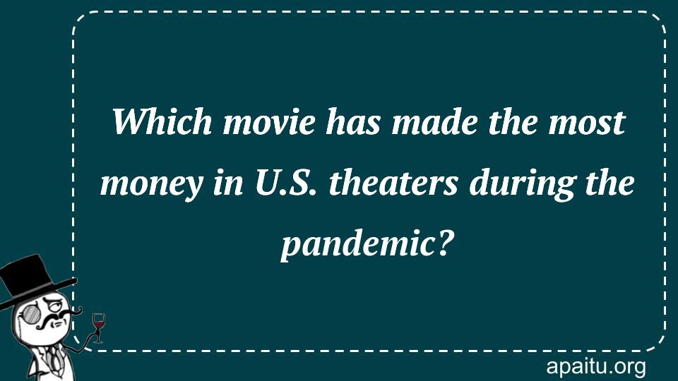 Which movie has made the most money in U.S. theaters during the pandemic?