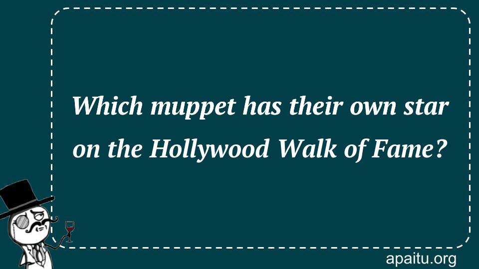 Which muppet has their own star on the Hollywood Walk of Fame?