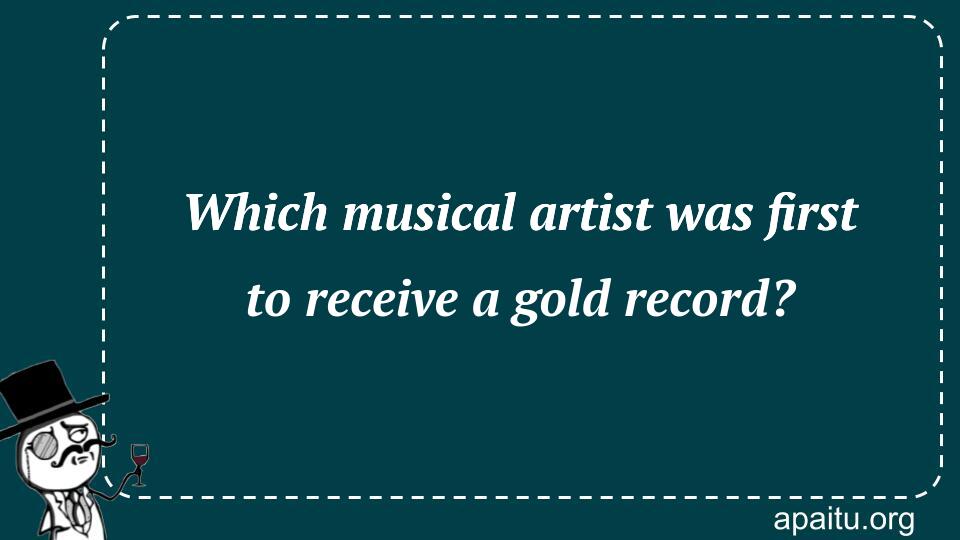 Which musical artist was first to receive a gold record?