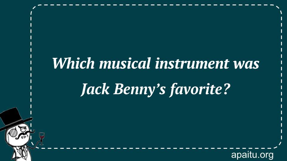 Which musical instrument was Jack Benny’s favorite?