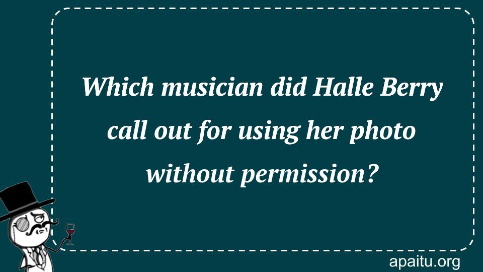 Which musician did Halle Berry call out for using her photo without permission?