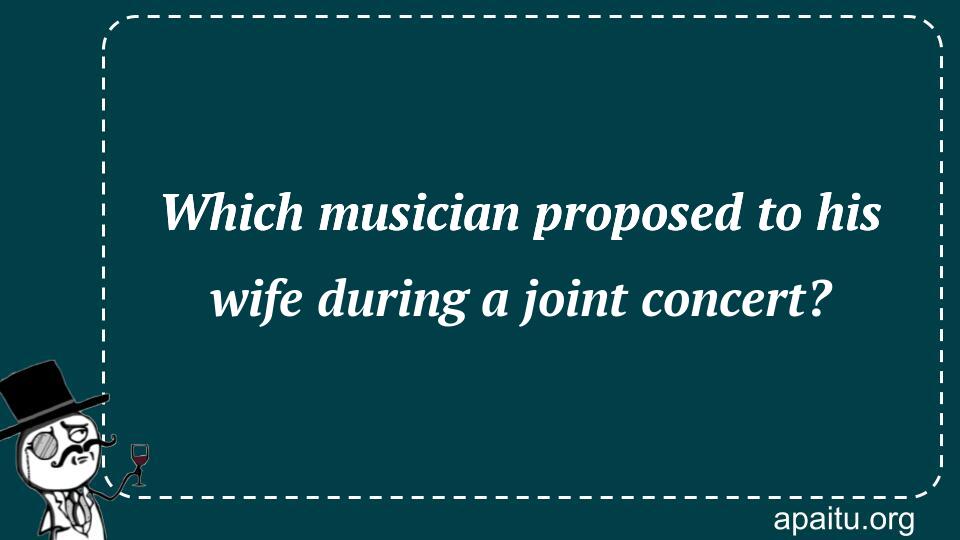 Which musician proposed to his wife during a joint concert?