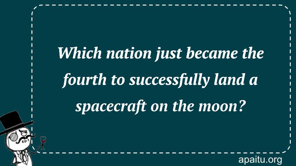 Which nation just became the fourth to successfully land a spacecraft on the moon?