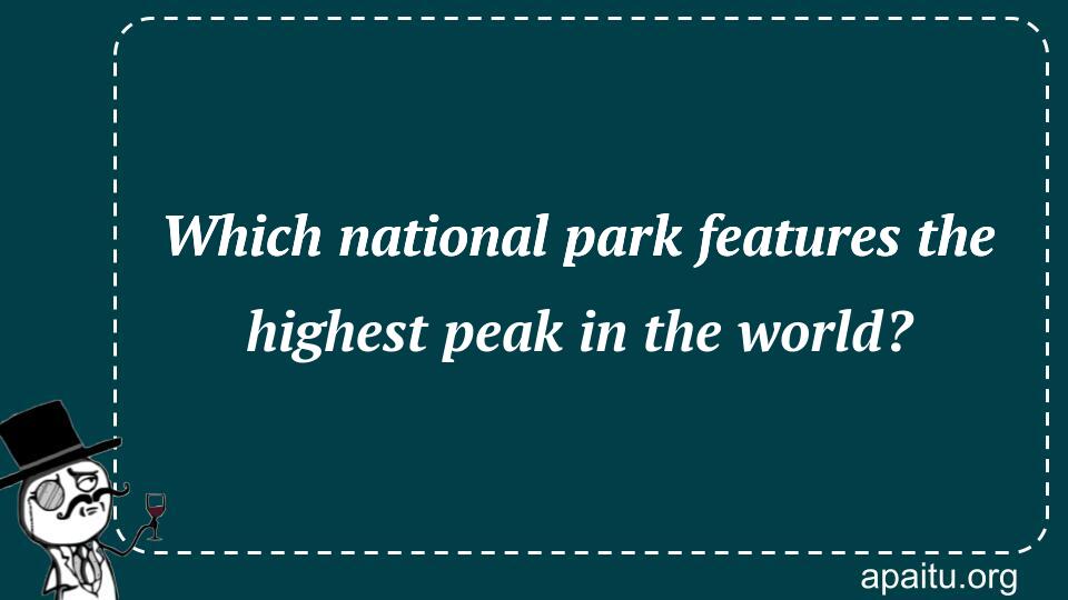 Which national park features the highest peak in the world?