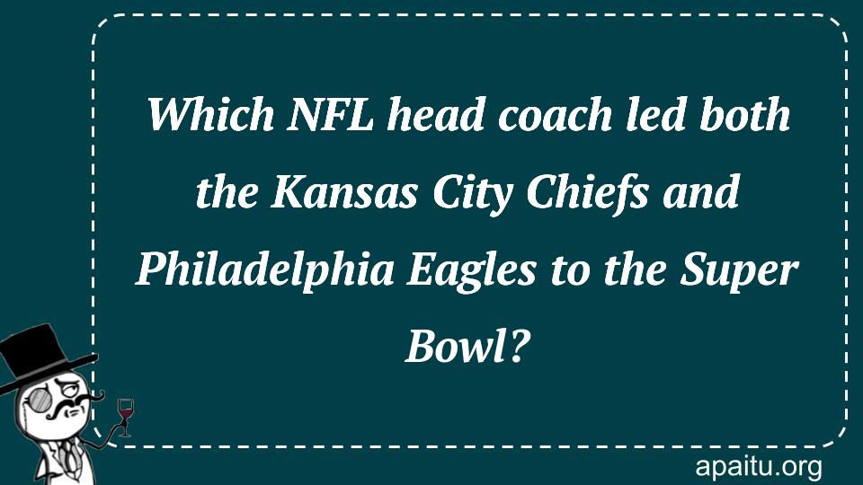 Which NFL head coach led both the Kansas City Chiefs and Philadelphia Eagles to the Super Bowl?