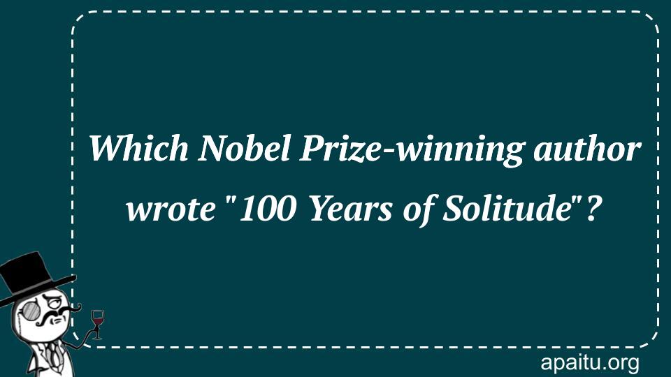 Which Nobel Prize-winning author wrote `100 Years of Solitude`?