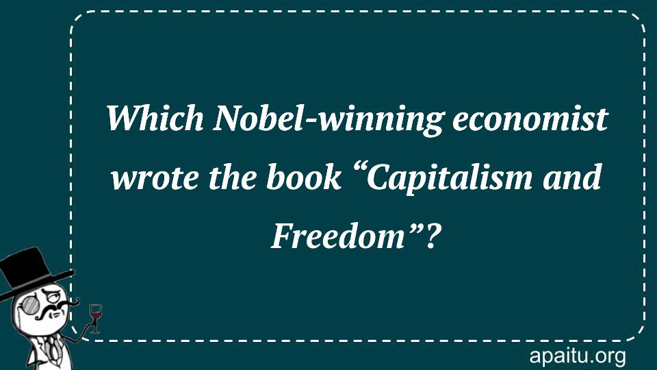 Which Nobel-winning economist wrote the book “Capitalism and Freedom”?