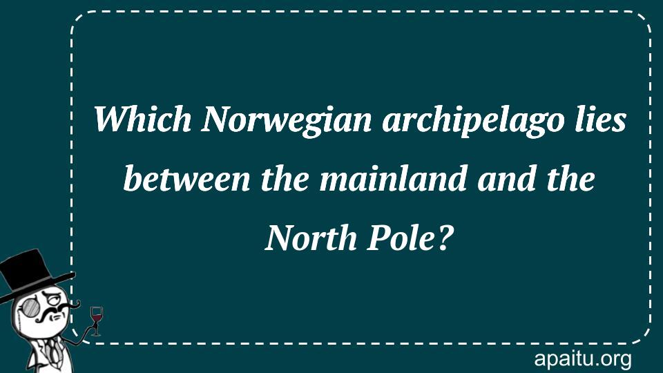 Which Norwegian archipelago lies between the mainland and the North Pole?