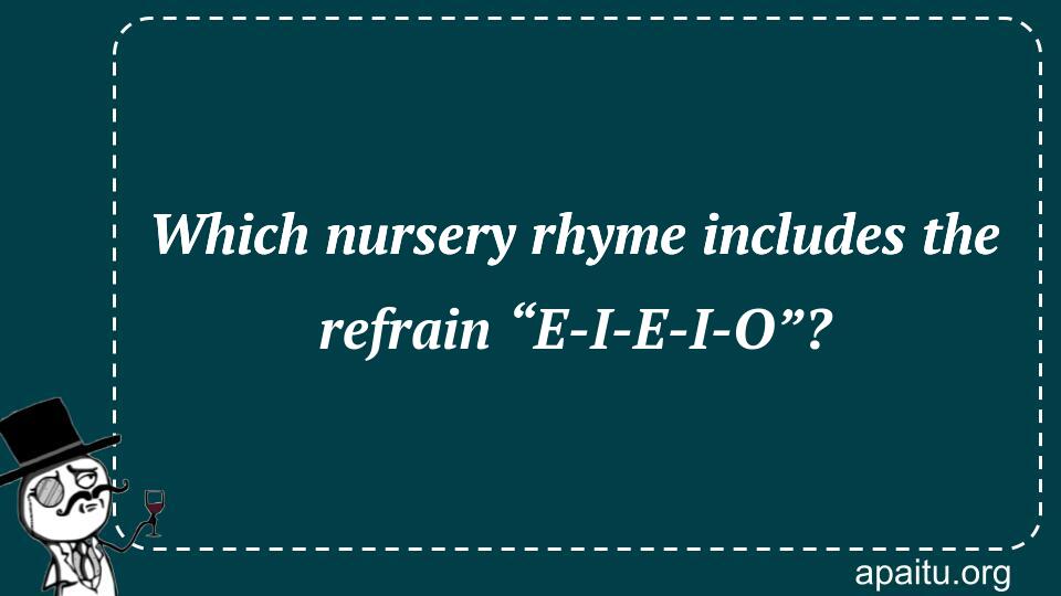 Which nursery rhyme includes the refrain “E-I-E-I-O”?