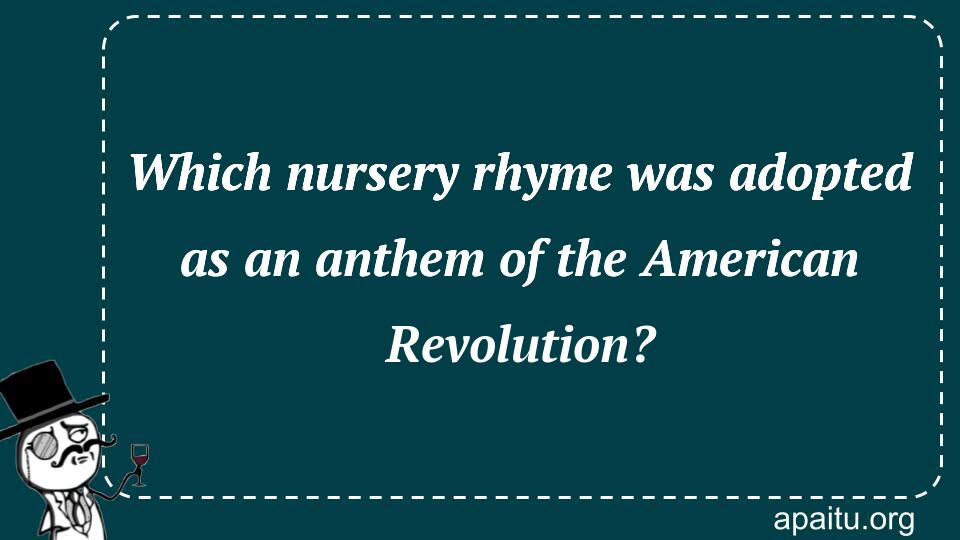 Which nursery rhyme was adopted as an anthem of the American Revolution?