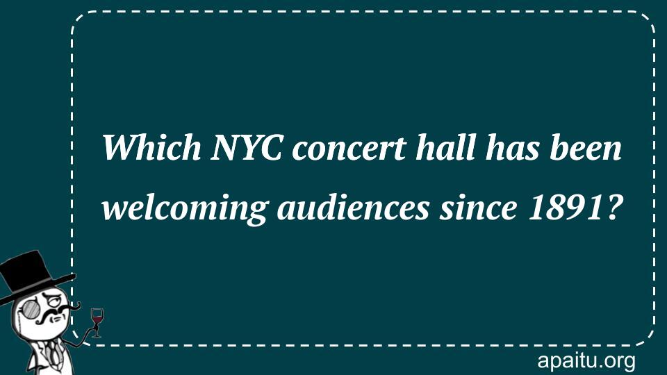 Which NYC concert hall has been welcoming audiences since 1891?