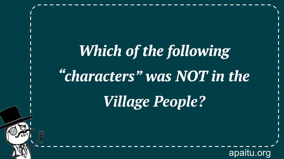 Which of the following “characters” was NOT in the Village People?