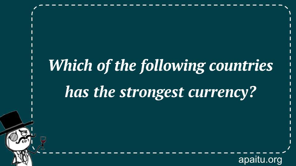 Which of the following countries has the strongest currency?