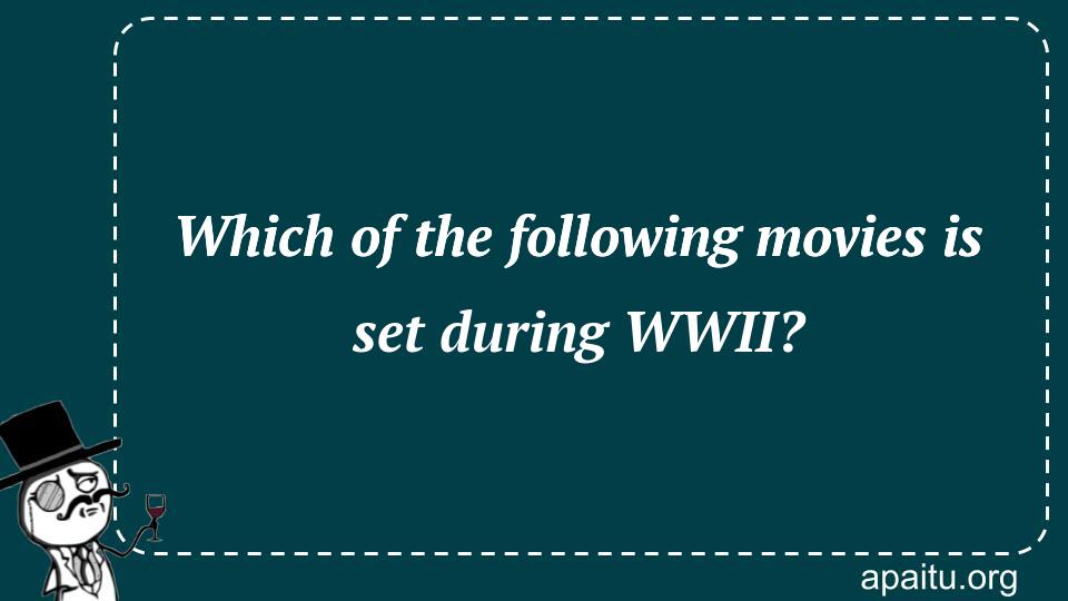 Which of the following movies is set during WWII?