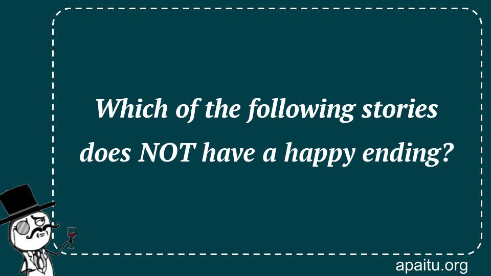 Which of the following stories does NOT have a happy ending?