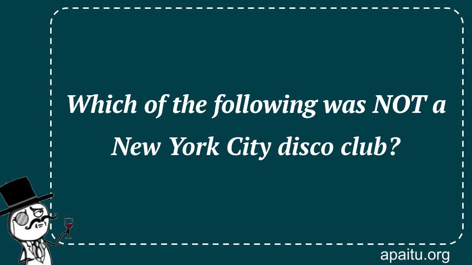 Which of the following was NOT a New York City disco club?