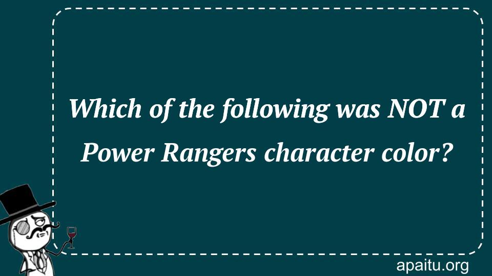 Which of the following was NOT a Power Rangers character color?