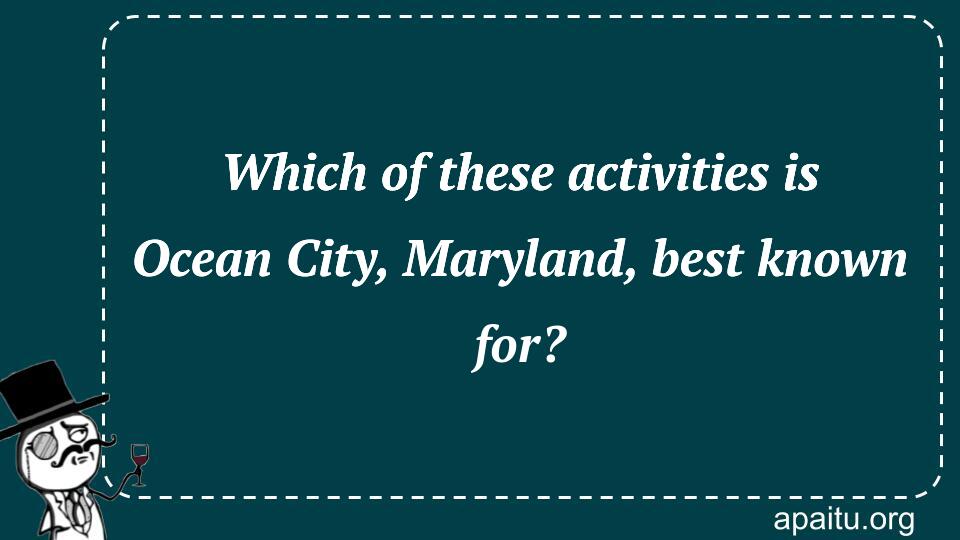 Which of these activities is Ocean City, Maryland, best known for?