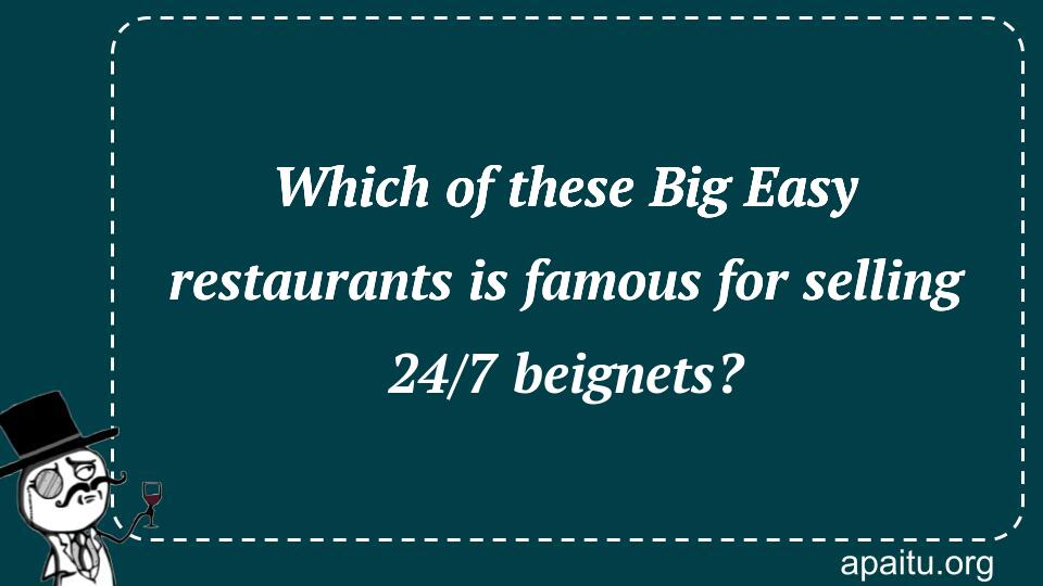 Which of these Big Easy restaurants is famous for selling 24/7 beignets?