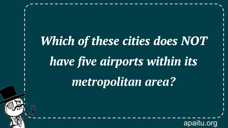 Which of these cities does NOT have five airports within its metropolitan area?